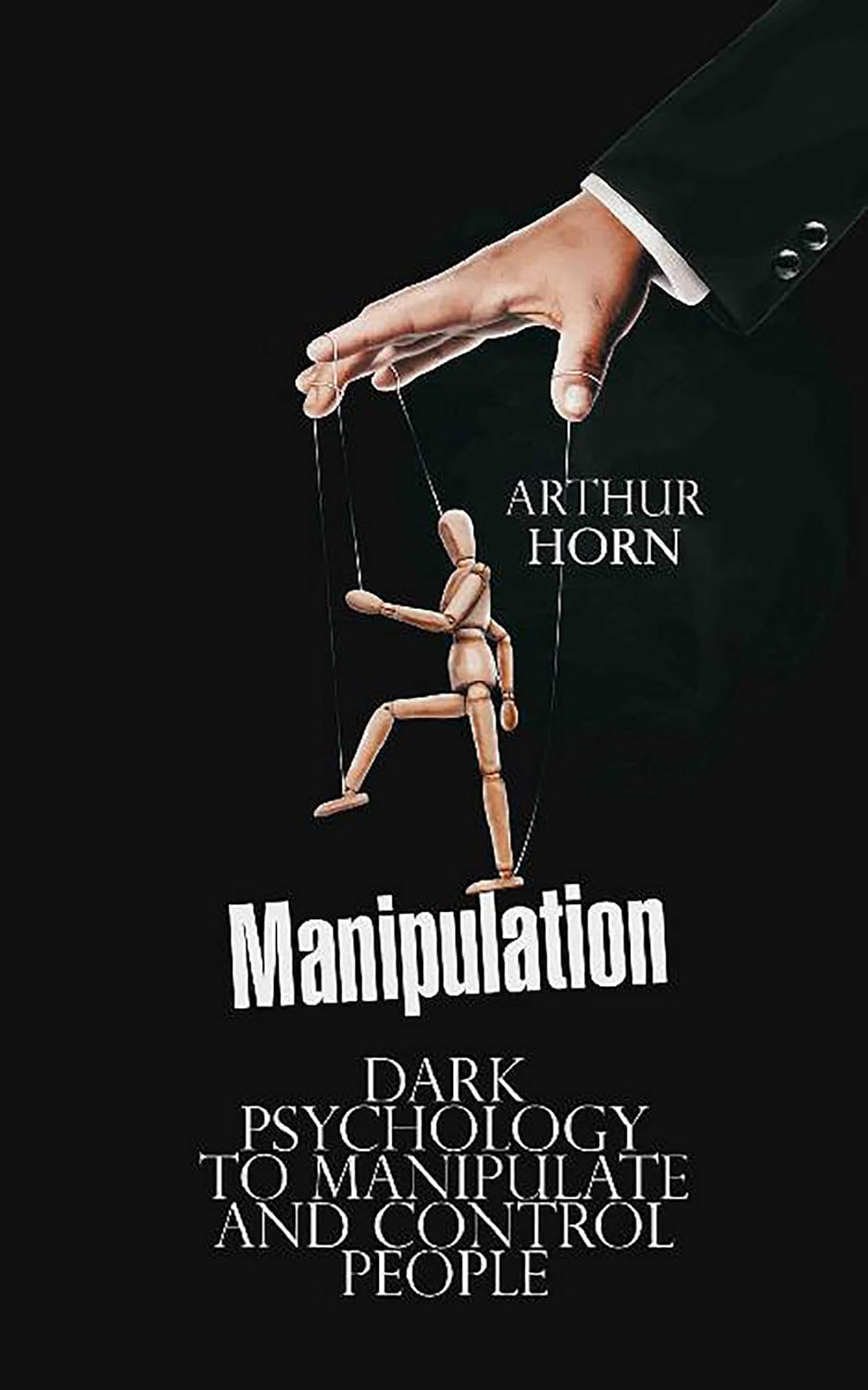 Manipulation: Dark Psychology to Manipulate and Control People By Arthur Horn